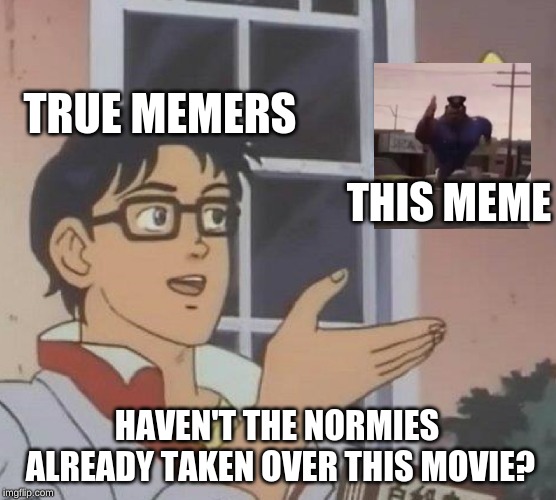 Is This A Pigeon | TRUE MEMERS; THIS MEME; HAVEN'T THE NORMIES ALREADY TAKEN OVER THIS MOVIE? | image tagged in memes,is this a pigeon | made w/ Imgflip meme maker