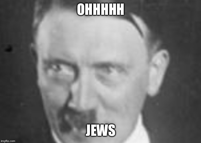 OHHHHH; JEWS | image tagged in pedophile hitler | made w/ Imgflip meme maker