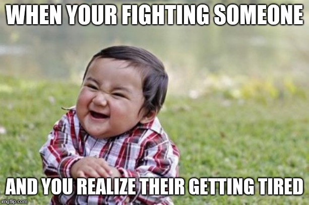 Evil Toddler | WHEN YOUR FIGHTING SOMEONE; AND YOU REALIZE THEIR GETTING TIRED | image tagged in memes,evil toddler | made w/ Imgflip meme maker