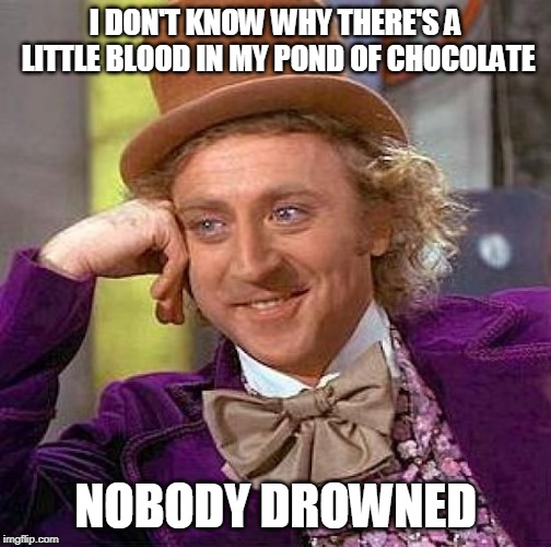 Creepy Condescending Wonka Meme | I DON'T KNOW WHY THERE'S A LITTLE BLOOD IN MY POND OF CHOCOLATE; NOBODY DROWNED | image tagged in memes,creepy condescending wonka | made w/ Imgflip meme maker