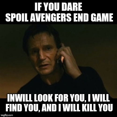 Liam Neeson Taken | IF YOU DARE SPOIL AVENGERS END GAME; INWILL LOOK FOR YOU, I WILL FIND YOU, AND I WILL KILL YOU | image tagged in memes,liam neeson taken | made w/ Imgflip meme maker
