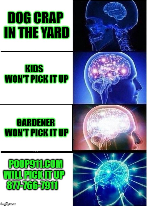 Expanding Brain | DOG CRAP IN THE YARD; KIDS   WON'T PICK IT UP; GARDENER WON'T PICK IT UP; POOP911.COM WILL PICK IT UP     877-766-7911 | image tagged in memes,expanding brain | made w/ Imgflip meme maker