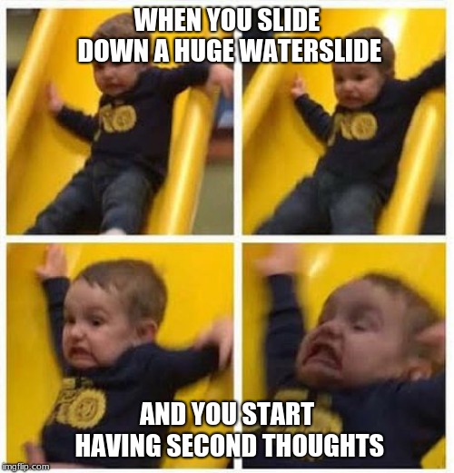 slide | WHEN YOU SLIDE DOWN A HUGE WATERSLIDE; AND YOU START HAVING SECOND THOUGHTS | image tagged in slide | made w/ Imgflip meme maker