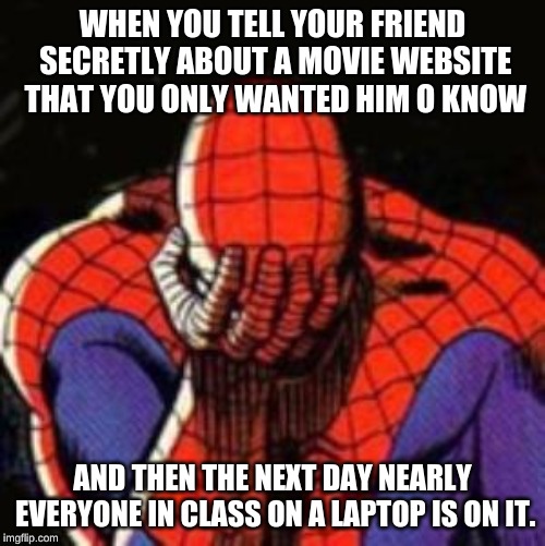 Sad Spiderman | WHEN YOU TELL YOUR FRIEND SECRETLY ABOUT A MOVIE WEBSITE THAT YOU ONLY WANTED HIM O KNOW; AND THEN THE NEXT DAY NEARLY EVERYONE IN CLASS ON A LAPTOP IS ON IT. | image tagged in memes,sad spiderman,spiderman | made w/ Imgflip meme maker