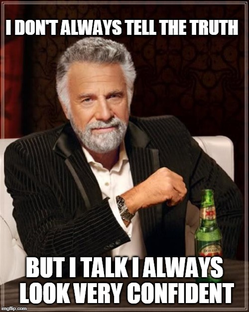 The Most Interesting Man In The World | I DON'T ALWAYS TELL THE TRUTH; BUT I TALK I ALWAYS LOOK VERY CONFIDENT | image tagged in memes,the most interesting man in the world | made w/ Imgflip meme maker