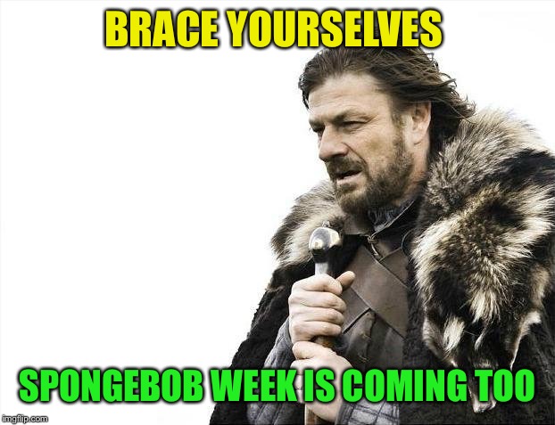 Brace Yourselves X is Coming Meme | BRACE YOURSELVES SPONGEBOB WEEK IS COMING TOO | image tagged in memes,brace yourselves x is coming | made w/ Imgflip meme maker