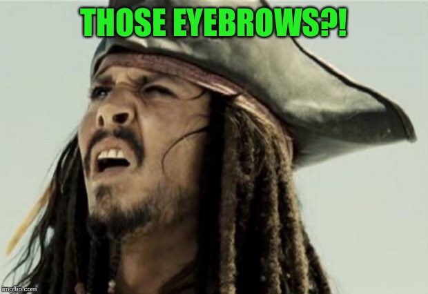 confused dafuq jack sparrow what | THOSE EYEBROWS?! | image tagged in confused dafuq jack sparrow what | made w/ Imgflip meme maker