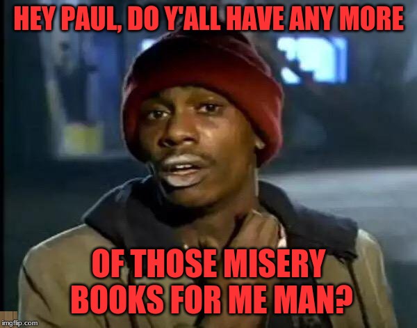 Y'all Got Any More Of That Meme | HEY PAUL, DO Y'ALL HAVE ANY MORE; OF THOSE MISERY BOOKS FOR ME MAN? | image tagged in memes,y'all got any more of that,stephen king,misery | made w/ Imgflip meme maker