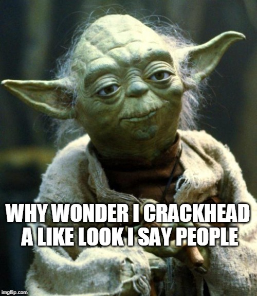Star Wars Yoda Meme | WHY WONDER I CRACKHEAD A LIKE LOOK I SAY PEOPLE | image tagged in memes,star wars yoda | made w/ Imgflip meme maker