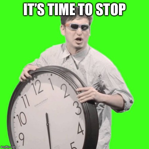 It's Time To Stop | IT’S TIME TO STOP | image tagged in it's time to stop | made w/ Imgflip meme maker