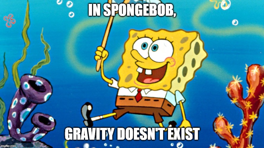 More cartoon logic! Spongebob week, April 29 - May 5 | IN SPONGEBOB, GRAVITY DOESN'T EXIST | image tagged in flying spongebob,cartoon logic,gravity | made w/ Imgflip meme maker