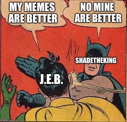 Batman Slapping Robin Meme | MY MEMES ARE BETTER NO MINE ARE BETTER J.E.B. SHADETHEKING | image tagged in memes,batman slapping robin | made w/ Imgflip meme maker