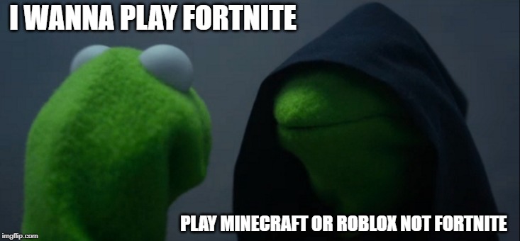 Evil Kermit Meme | I WANNA PLAY FORTNITE; PLAY MINECRAFT OR ROBLOX NOT FORTNITE | image tagged in memes,evil kermit | made w/ Imgflip meme maker