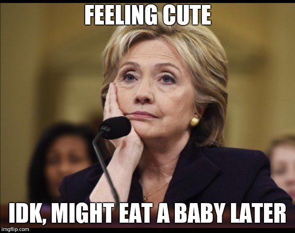 Hate these memes. | FEELING CUTE; IDK, MIGHT EAT A BABY LATER | image tagged in bored hillary | made w/ Imgflip meme maker