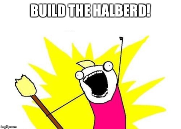X All The Y Meme | BUILD THE HALBERD! | image tagged in memes,x all the y | made w/ Imgflip meme maker