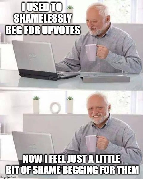 It's a shame if you don't upvote | I USED TO SHAMELESSLY BEG FOR UPVOTES; NOW I FEEL JUST A LITTLE BIT OF SHAME BEGGING FOR THEM | image tagged in memes,hide the pain harold,upvotes,begging,shameless | made w/ Imgflip meme maker