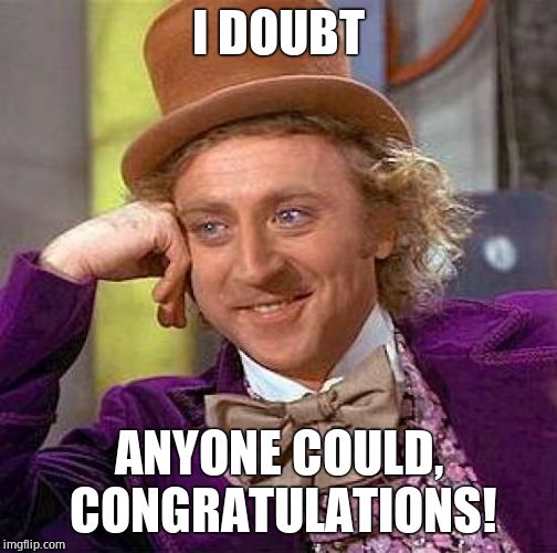 Creepy Condescending Wonka Meme | I DOUBT ANYONE COULD, CONGRATULATIONS! | image tagged in memes,creepy condescending wonka | made w/ Imgflip meme maker