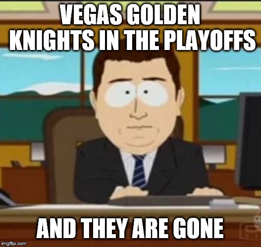 2019  Stanley Cup Playoffs | VEGAS GOLDEN KNIGHTS IN THE PLAYOFFS; AND THEY ARE GONE | image tagged in and it's gone,nhl,stanley cup | made w/ Imgflip meme maker