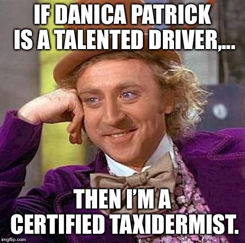 I’m not actually a taxidermist, but I’ve won more races and mounted more trophies than Danica Patrick. | IF DANICA PATRICK IS A TALENTED DRIVER,... THEN I’M A CERTIFIED TAXIDERMIST. | image tagged in memes,creepy condescending wonka,danica patrick,animal,trophy,bad driver | made w/ Imgflip meme maker