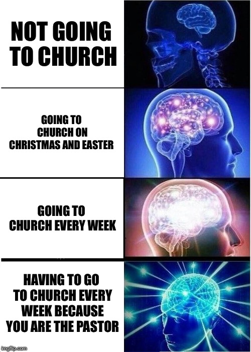 Expanding Brain | NOT GOING TO CHURCH; GOING TO CHURCH ON CHRISTMAS AND EASTER; GOING TO CHURCH EVERY WEEK; HAVING TO GO TO CHURCH EVERY WEEK BECAUSE YOU ARE THE PASTOR | image tagged in memes,expanding brain | made w/ Imgflip meme maker