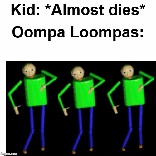Kid: *Almost dies*; Oompa Loompas: | image tagged in memes,baldi | made w/ Imgflip meme maker