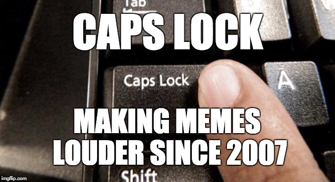 Caps Lock | CAPS LOCK; MAKING MEMES LOUDER SINCE 2007 | image tagged in caps lock | made w/ Imgflip meme maker