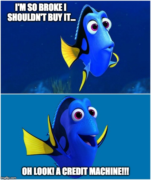 Dory | I'M SO BROKE I SHOULDN'T BUY IT... OH LOOK! A CREDIT MACHINE!!! | image tagged in dory | made w/ Imgflip meme maker