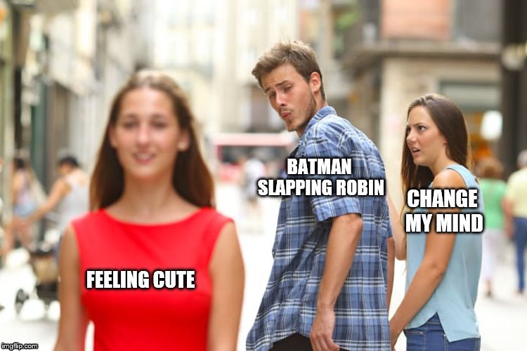 Which meme do you chosse | BATMAN SLAPPING ROBIN; CHANGE MY MIND; FEELING CUTE | image tagged in memes,distracted boyfriend,feeling cute,batman slapping robin,change my mind | made w/ Imgflip meme maker