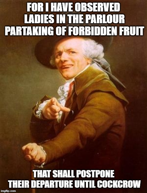 ye olde englishman | FOR I HAVE OBSERVED LADIES IN THE PARLOUR PARTAKING OF FORBIDDEN FRUIT; THAT SHALL POSTPONE THEIR DEPARTURE UNTIL COCKCROW | image tagged in ye olde englishman | made w/ Imgflip meme maker