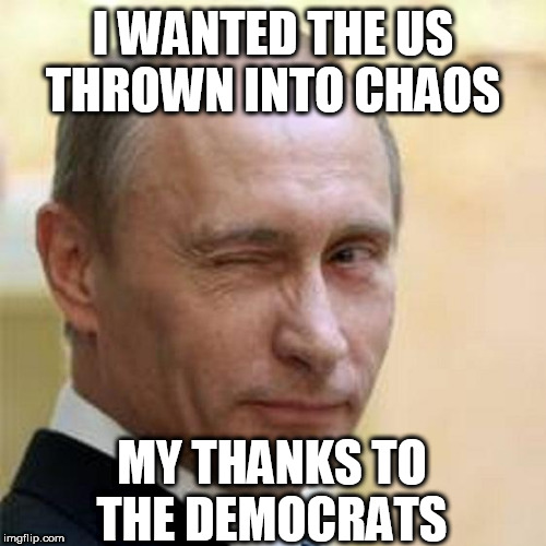 Putin Winking | I WANTED THE US THROWN INTO CHAOS; MY THANKS TO THE DEMOCRATS | image tagged in putin winking | made w/ Imgflip meme maker