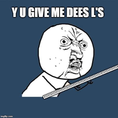 Y U No | Y U GIVE ME DEES L'S; LLLLLLLLLLLLLLLLLLLLLLLLLLLLLLLLLLLLLLLLLLLLLLLLLLLLLLLLLLLLLLLLLL | image tagged in memes,y u no | made w/ Imgflip meme maker