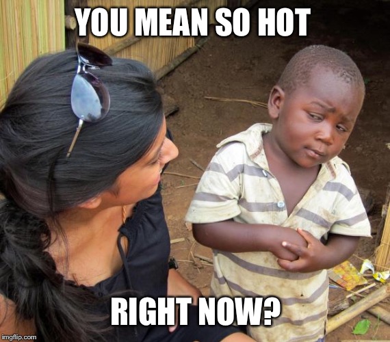 So you mean to tell me | YOU MEAN SO HOT RIGHT NOW? | image tagged in so you mean to tell me | made w/ Imgflip meme maker