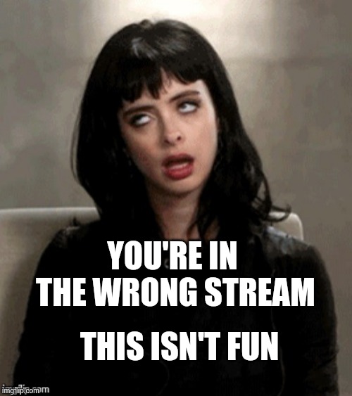 Kristen Ritter eye roll | YOU'RE IN THE WRONG STREAM THIS ISN'T FUN | image tagged in kristen ritter eye roll | made w/ Imgflip meme maker
