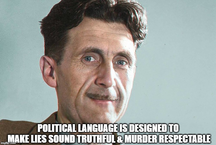 George Orwell | POLITICAL LANGUAGE IS DESIGNED TO MAKE LIES SOUND TRUTHFUL & MURDER RESPECTABLE | image tagged in george orwell | made w/ Imgflip meme maker
