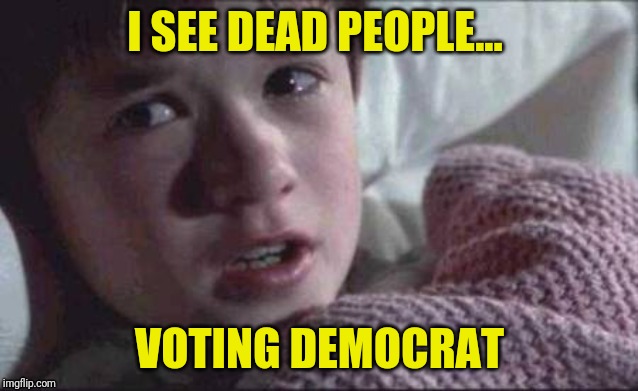 I SEE DEAD PEOPLE... VOTING DEMOCRAT | made w/ Imgflip meme maker