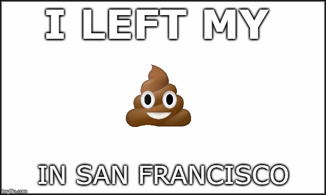 Wear boots in San Francisco | I LEFT MY; IN SAN FRANCISCO | image tagged in san francisco | made w/ Imgflip meme maker
