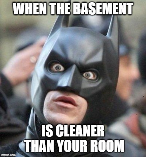 Shocked Batman | WHEN THE BASEMENT; IS CLEANER THAN YOUR ROOM | image tagged in shocked batman | made w/ Imgflip meme maker