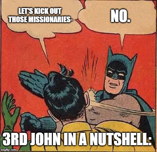 Batman Slapping Robin Meme | LET'S KICK OUT THOSE MISSIONARIES-; NO. 3RD JOHN IN A NUTSHELL: | image tagged in memes,batman slapping robin | made w/ Imgflip meme maker