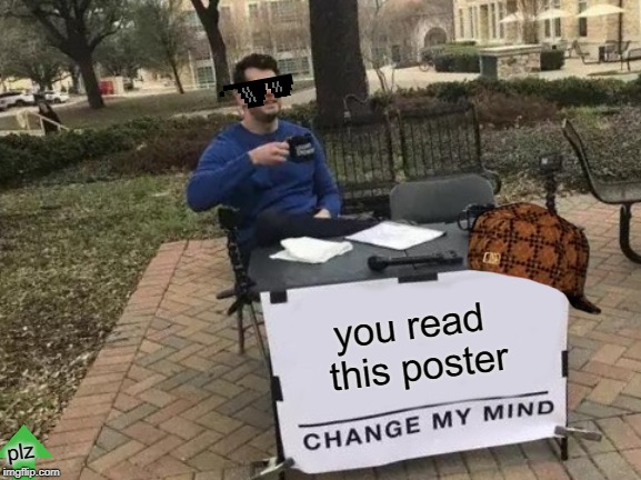 Change My Mind Meme | you read this poster; plz | image tagged in memes,change my mind | made w/ Imgflip meme maker