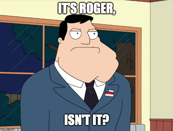 Stan Smith  | IT'S ROGER, ISN'T IT? | image tagged in stan smith | made w/ Imgflip meme maker