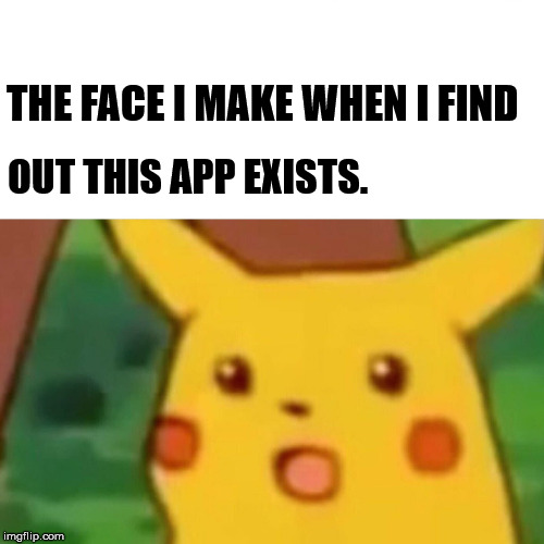 Surprised Pikachu Meme | THE FACE I MAKE WHEN I FIND; OUT THIS APP EXISTS. | image tagged in memes,surprised pikachu | made w/ Imgflip meme maker