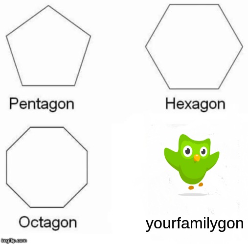 TAKE YOUR SPANISH LESSON. Lol! | yourfamilygon | image tagged in memes,pentagon hexagon octagon | made w/ Imgflip meme maker