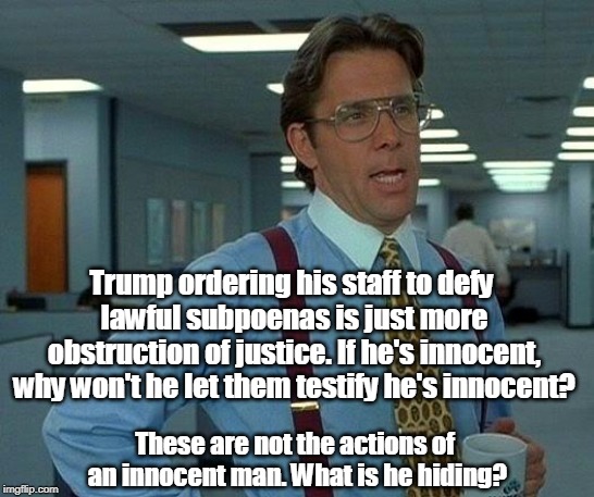 Faced with charges of obstruction, Trump obstructs some more. There's no greatness there. | Trump ordering his staff to defy lawful subpoenas is just more obstruction of justice. If he's innocent, why won't he let them testify he's innocent? These are not the actions of an innocent man. What is he hiding? | image tagged in memes,that would be great,trump,subpoena,obstruction of justice | made w/ Imgflip meme maker