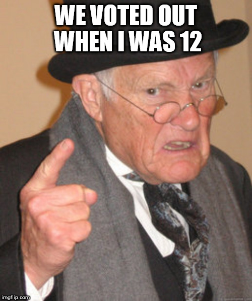 Back In My Day | WE VOTED OUT WHEN I WAS 12 | image tagged in memes,back in my day | made w/ Imgflip meme maker