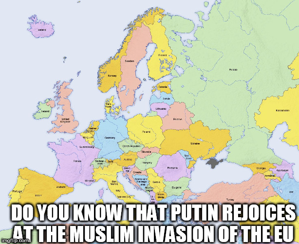 Map of Europe | DO YOU KNOW THAT PUTIN REJOICES AT THE MUSLIM INVASION OF THE EU | image tagged in map of europe | made w/ Imgflip meme maker