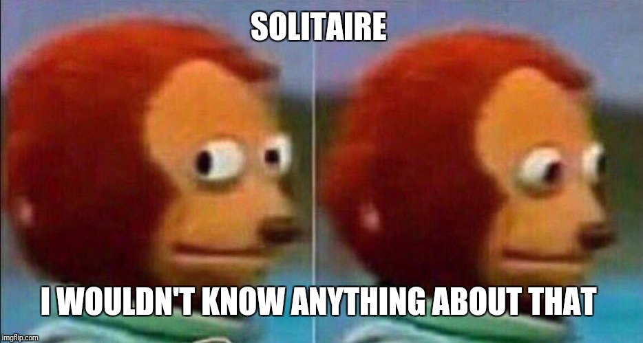 I'm not going to be a part of this | SOLITAIRE I WOULDN'T KNOW ANYTHING ABOUT THAT | image tagged in i'm not going to be a part of this | made w/ Imgflip meme maker