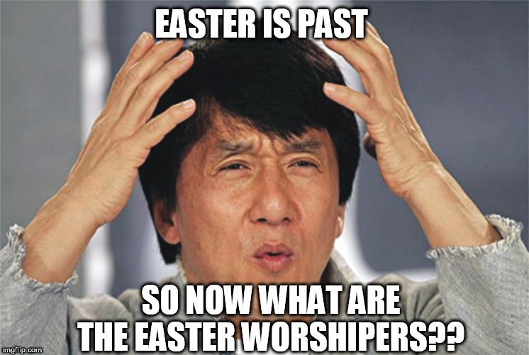 Jackie Chan Confused | EASTER IS PAST; SO NOW WHAT ARE THE EASTER WORSHIPERS?? | image tagged in jackie chan confused | made w/ Imgflip meme maker