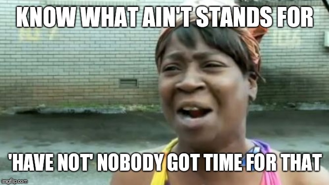 Also (has/am/is/are) not | KNOW WHAT AIN'T STANDS FOR; 'HAVE NOT' NOBODY GOT TIME FOR THAT | image tagged in memes,aint nobody got time for that | made w/ Imgflip meme maker