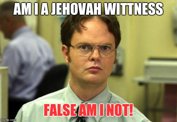 Dwight Schrute | AM I A JEHOVAH WITTNESS; FALSE AM I NOT! | image tagged in memes,dwight schrute | made w/ Imgflip meme maker