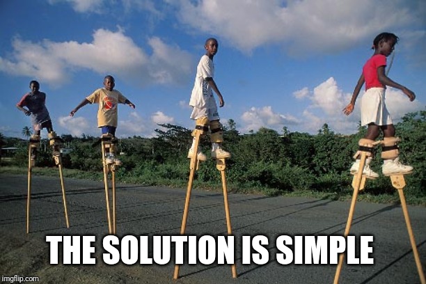 Stilts | THE SOLUTION IS SIMPLE | image tagged in stilts | made w/ Imgflip meme maker